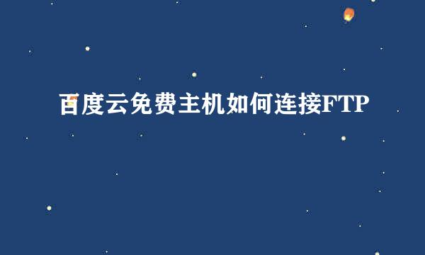 百度云免费主机如何连接FTP
