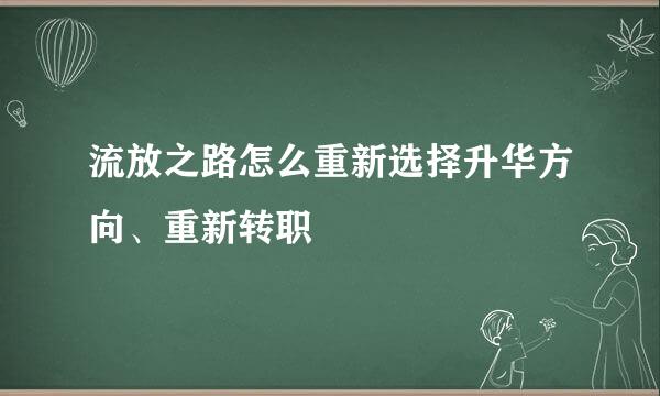 流放之路怎么重新选择升华方向、重新转职