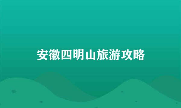 安徽四明山旅游攻略