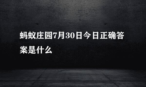 蚂蚁庄园7月30日今日正确答案是什么