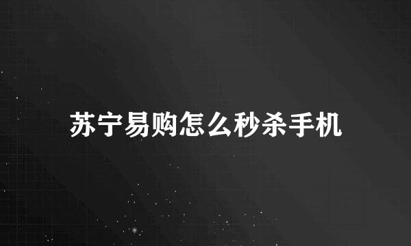 苏宁易购怎么秒杀手机
