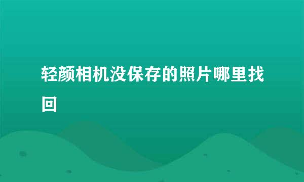 轻颜相机没保存的照片哪里找回