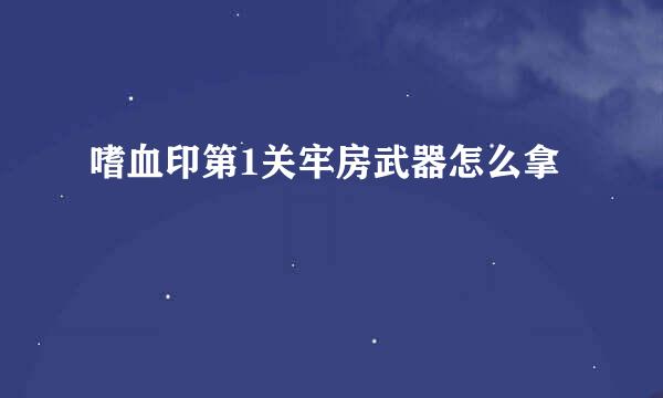 嗜血印第1关牢房武器怎么拿