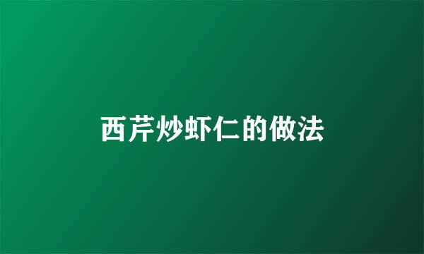 西芹炒虾仁的做法