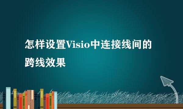 怎样设置Visio中连接线间的跨线效果