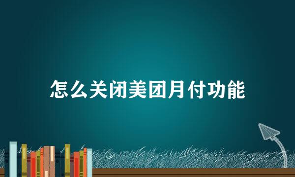 怎么关闭美团月付功能