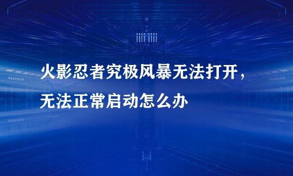 火影忍者究极风暴无法打开，无法正常启动怎么办