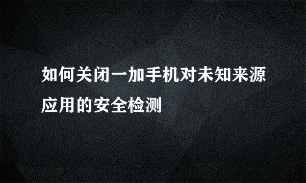如何关闭一加手机对未知来源应用的安全检测