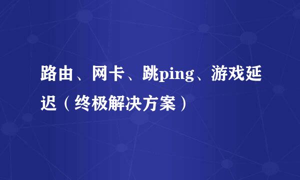 路由、网卡、跳ping、游戏延迟（终极解决方案）