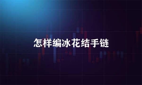 怎样编冰花结手链