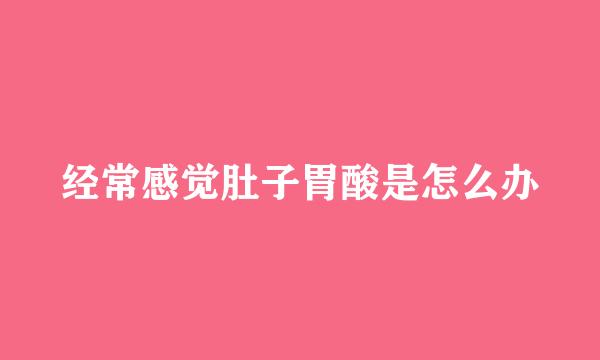 经常感觉肚子胃酸是怎么办
