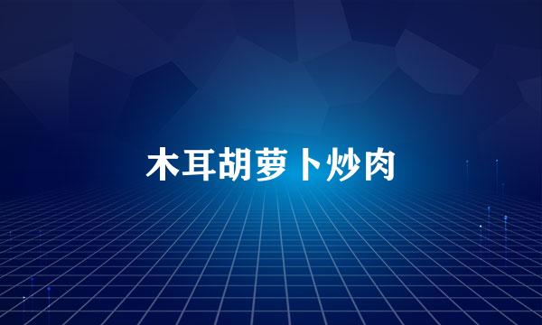 木耳胡萝卜炒肉