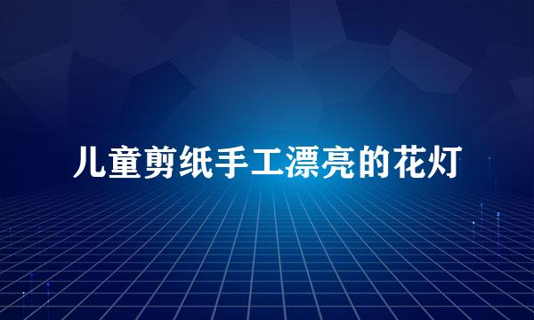 儿童剪纸手工漂亮的花灯