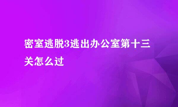 密室逃脱3逃出办公室第十三关怎么过