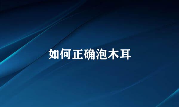 如何正确泡木耳