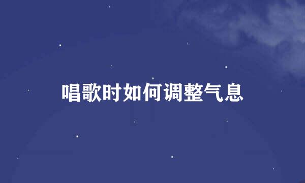 唱歌时如何调整气息