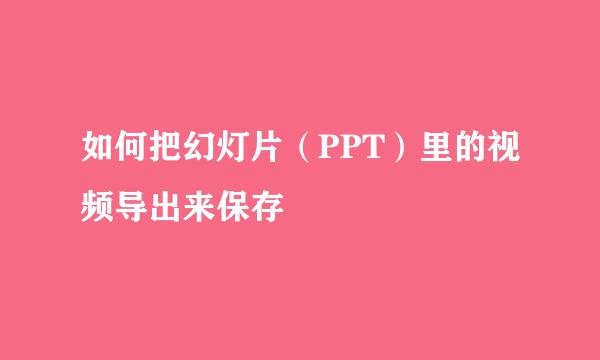 如何把幻灯片（PPT）里的视频导出来保存