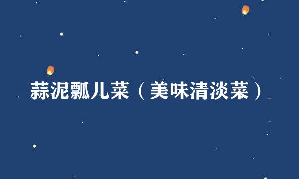 蒜泥瓢儿菜（美味清淡菜）