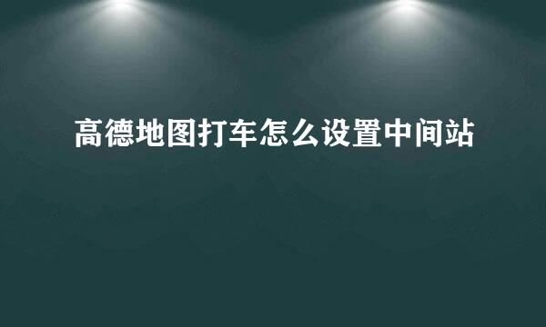 高德地图打车怎么设置中间站