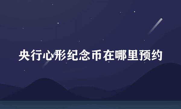 央行心形纪念币在哪里预约