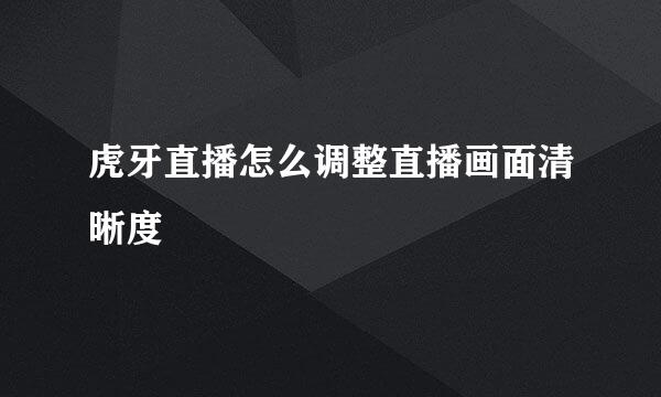 虎牙直播怎么调整直播画面清晰度