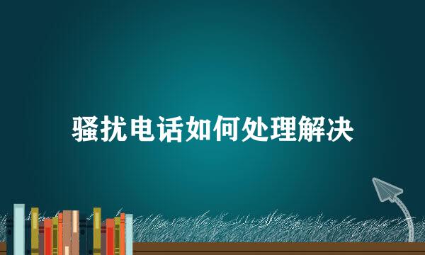 骚扰电话如何处理解决
