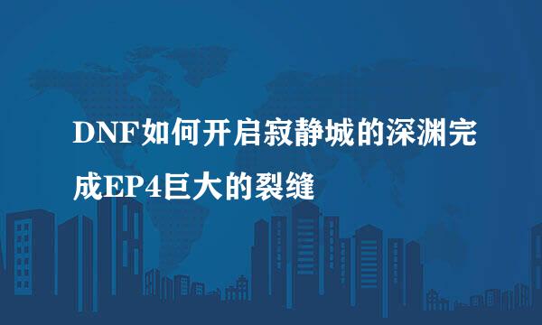 DNF如何开启寂静城的深渊完成EP4巨大的裂缝