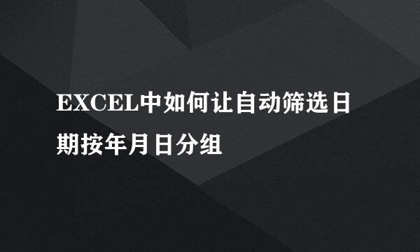 EXCEL中如何让自动筛选日期按年月日分组