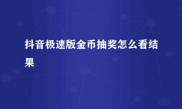 抖音极速版金币抽奖怎么看结果