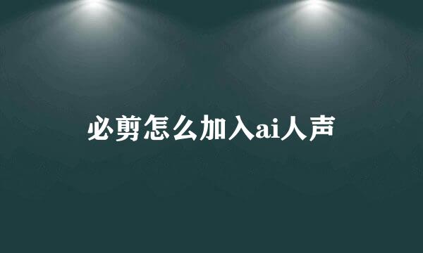 必剪怎么加入ai人声