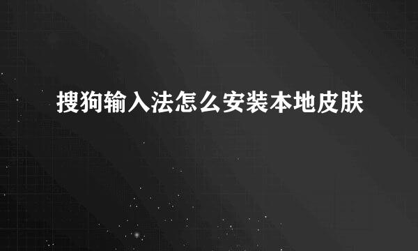 搜狗输入法怎么安装本地皮肤