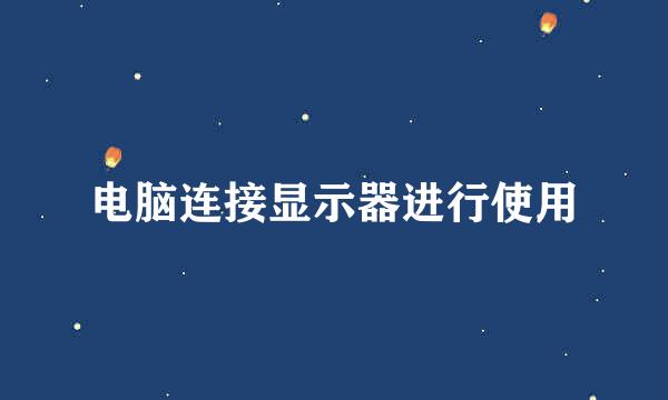 电脑连接显示器进行使用