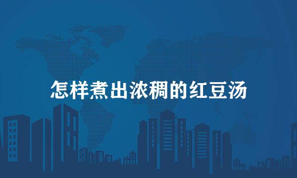 怎样煮出浓稠的红豆汤