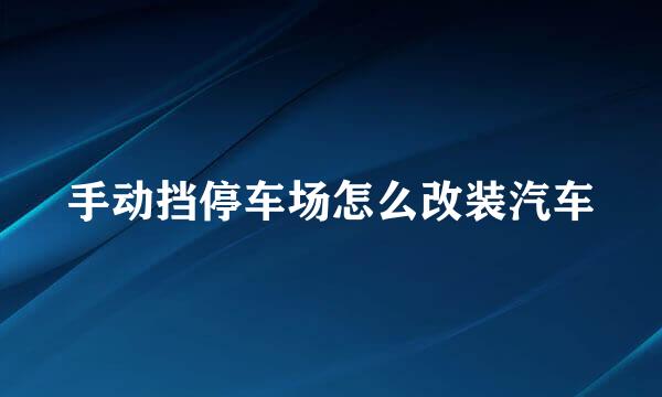 手动挡停车场怎么改装汽车