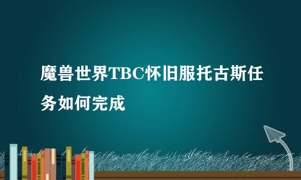 魔兽世界TBC怀旧服托古斯任务如何完成
