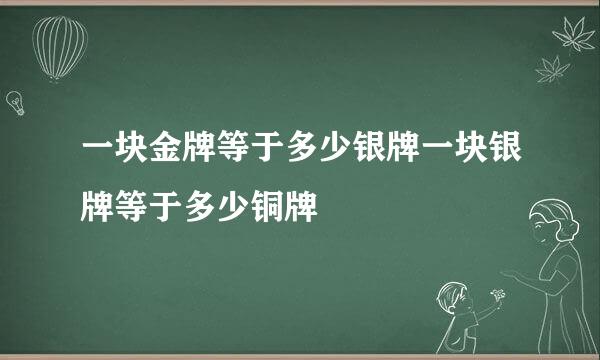 一块金牌等于多少银牌一块银牌等于多少铜牌