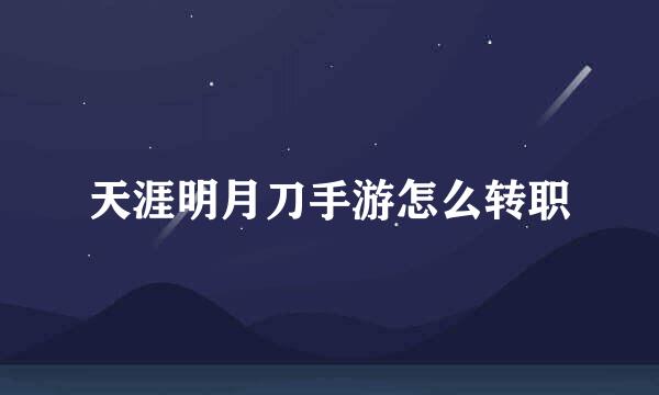天涯明月刀手游怎么转职
