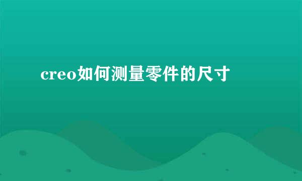 creo如何测量零件的尺寸