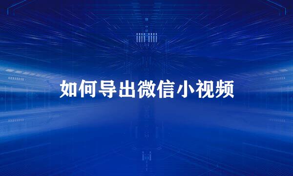 如何导出微信小视频