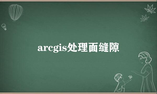 arcgis处理面缝隙
