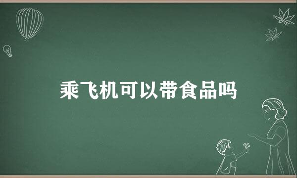 乘飞机可以带食品吗