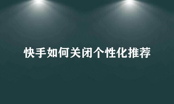 快手如何关闭个性化推荐