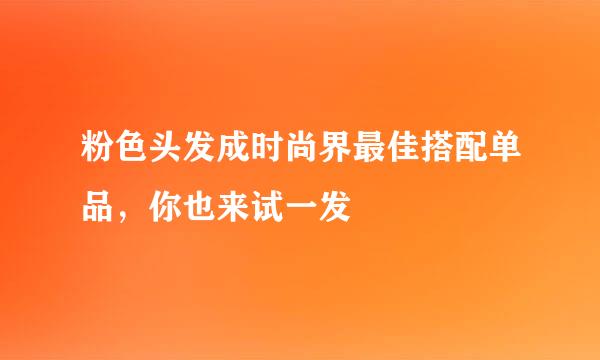 粉色头发成时尚界最佳搭配单品，你也来试一发