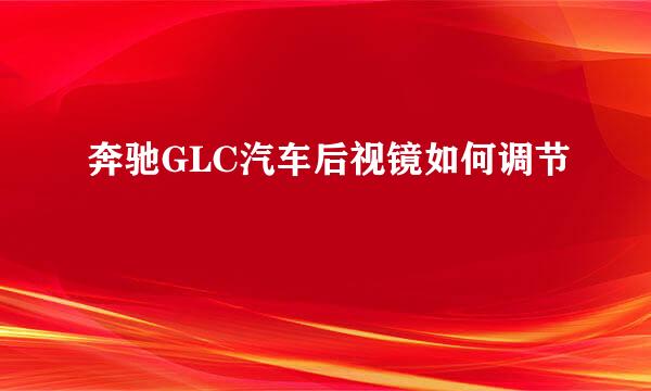 奔驰GLC汽车后视镜如何调节