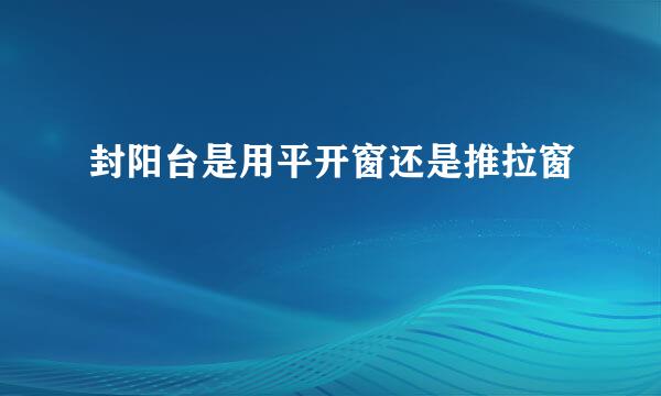 封阳台是用平开窗还是推拉窗