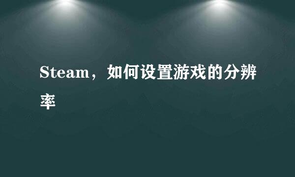Steam，如何设置游戏的分辨率