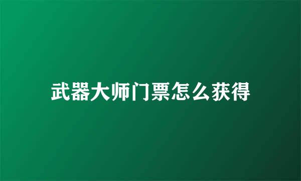 武器大师门票怎么获得