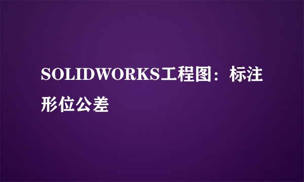 SOLIDWORKS工程图：标注形位公差