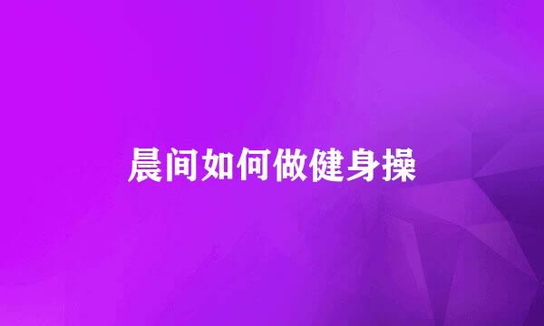 晨间如何做健身操