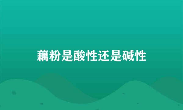 藕粉是酸性还是碱性